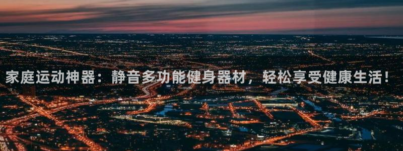 678体育官网下载开户:家庭运动神器:静音多功能健身器材,轻